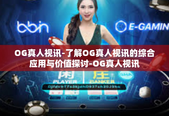 OG真人视讯-了解OG真人视讯的综合应用与价值探讨-OG真人视讯