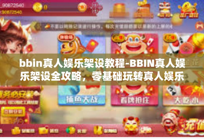 bbin真人娱乐架设教程-BBIN真人娱乐架设全攻略，零基础玩转真人娱乐系统构建教程-bbin真人娱乐架设教程