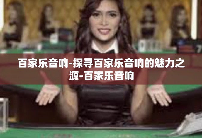 百家乐音响-探寻百家乐音响的魅力之源-百家乐音响