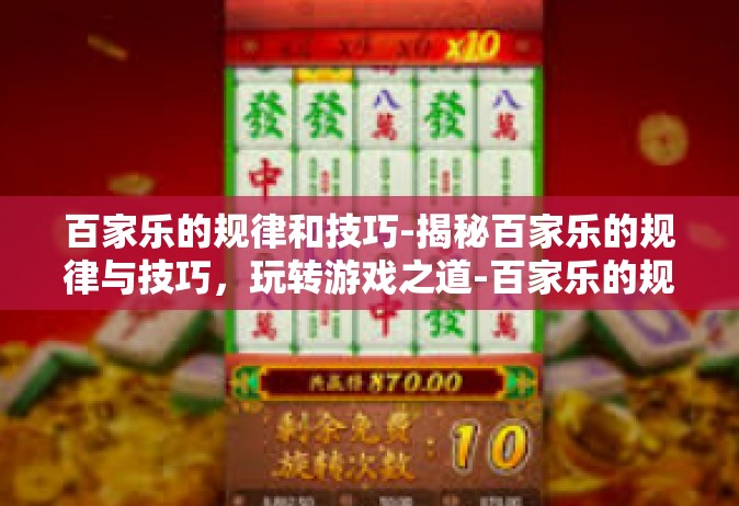 百家乐的规律和技巧-揭秘百家乐的规律与技巧，玩转游戏之道-百家乐的规律和技巧