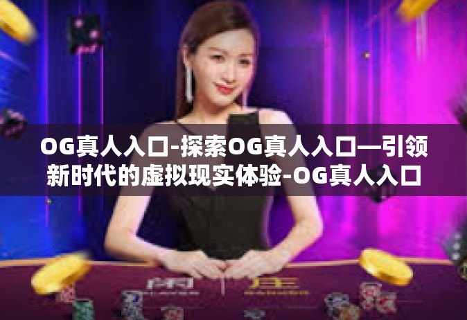 OG真人入口-探索OG真人入口—引领新时代的虚拟现实体验-OG真人入口