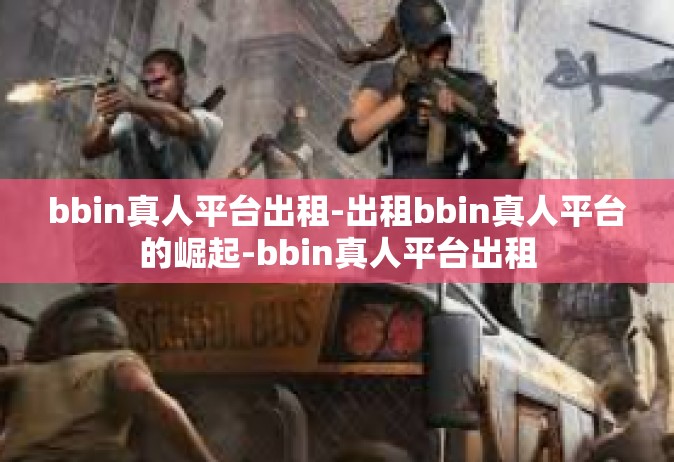 bbin真人平台出租-出租bbin真人平台的崛起-bbin真人平台出租
