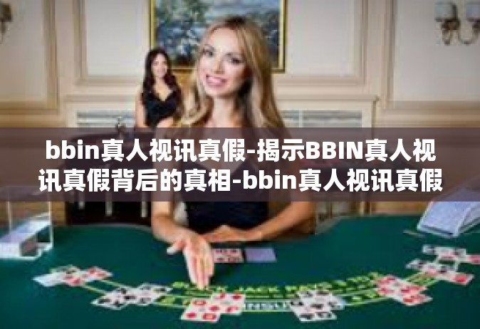bbin真人视讯真假-揭示BBIN真人视讯真假背后的真相-bbin真人视讯真假