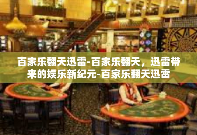 百家乐翻天迅雷-百家乐翻天，迅雷带来的娱乐新纪元-百家乐翻天迅雷