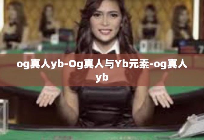 og真人yb-Og真人与Yb元素-og真人yb