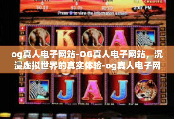 og真人电子网站-OG真人电子网站，沉浸虚拟世界的真实体验-og真人电子网站