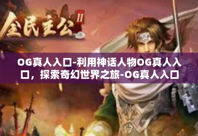 OG真人入口-利用神话人物OG真人入口，探索奇幻世界之旅-OG真人入口