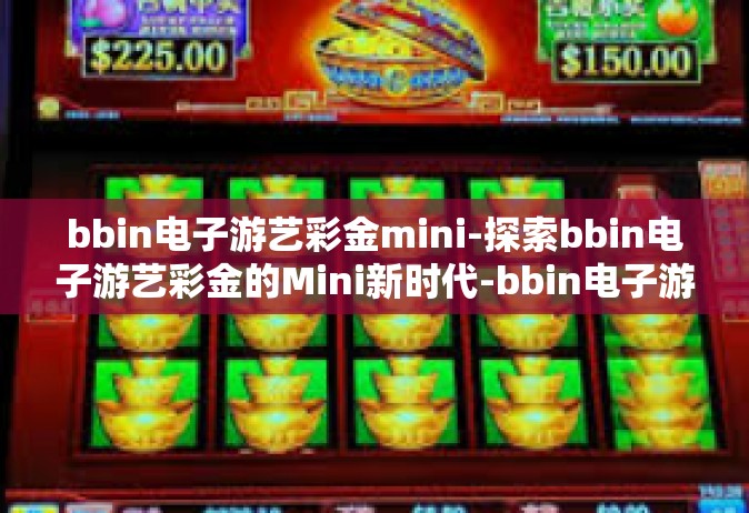 bbin电子游艺彩金mini-探索bbin电子游艺彩金的Mini新时代-bbin电子游艺彩金mini