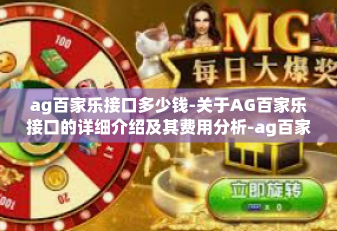 ag百家乐接口多少钱-关于AG百家乐接口的详细介绍及其费用分析-ag百家乐接口多少钱