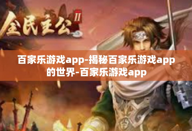 百家乐游戏app-揭秘百家乐游戏app的世界-百家乐游戏app