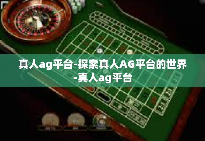 真人ag平台-探索真人AG平台的世界-真人ag平台