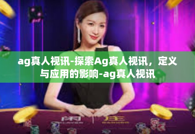 ag真人视讯-探索Ag真人视讯，定义与应用的影响-ag真人视讯