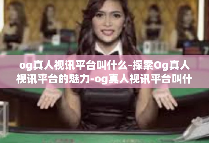 og真人视讯平台叫什么-探索Og真人视讯平台的魅力-og真人视讯平台叫什么