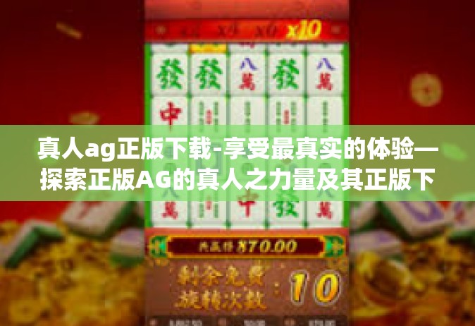 真人ag正版下载-享受最真实的体验—探索正版AG的真人之力量及其正版下载路径-真人ag正版下载
