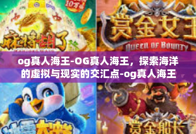 og真人海王-OG真人海王，探索海洋的虚拟与现实的交汇点-og真人海王