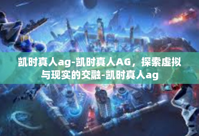 凯时真人ag-凯时真人AG，探索虚拟与现实的交融-凯时真人ag