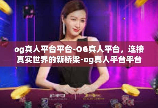og真人平台平台-OG真人平台，连接真实世界的新桥梁-og真人平台平台