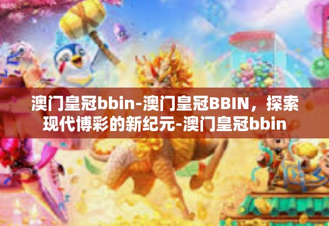 澳门皇冠bbin-澳门皇冠BBIN，探索现代博彩的新纪元-澳门皇冠bbin