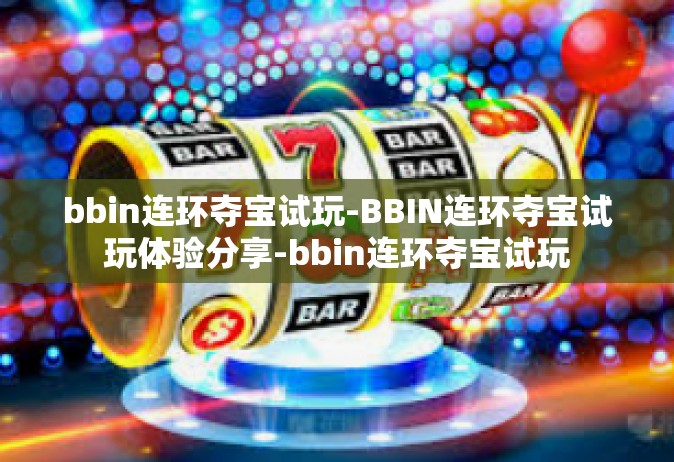 bbin连环夺宝试玩-BBIN连环夺宝试玩体验分享-bbin连环夺宝试玩