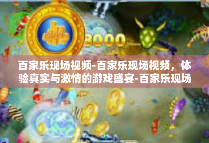 百家乐现场视频-百家乐现场视频，体验真实与激情的游戏盛宴-百家乐现场视频
