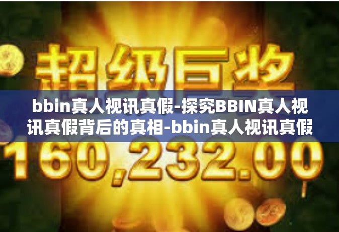 bbin真人视讯真假-探究BBIN真人视讯真假背后的真相-bbin真人视讯真假