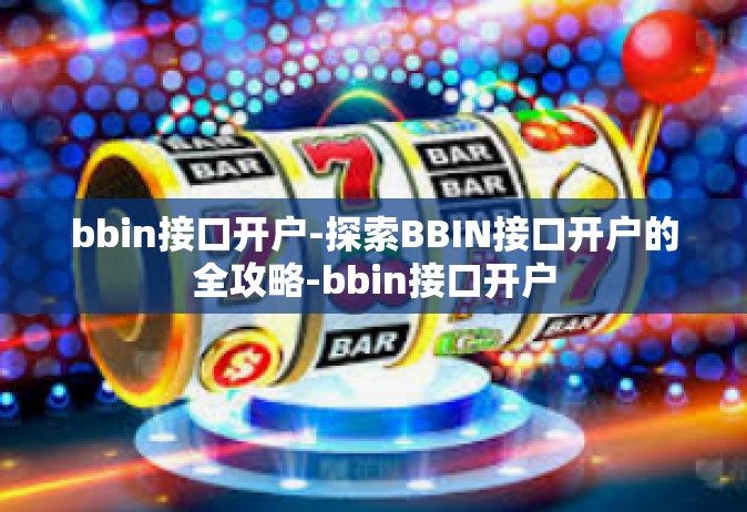 bbin接口开户-探索BBIN接口开户的全攻略-bbin接口开户