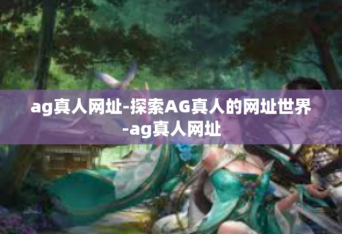 ag真人网址-探索AG真人的网址世界-ag真人网址