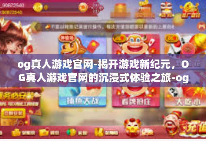og真人游戏官网-揭开游戏新纪元，OG真人游戏官网的沉浸式体验之旅-og真人游戏官网