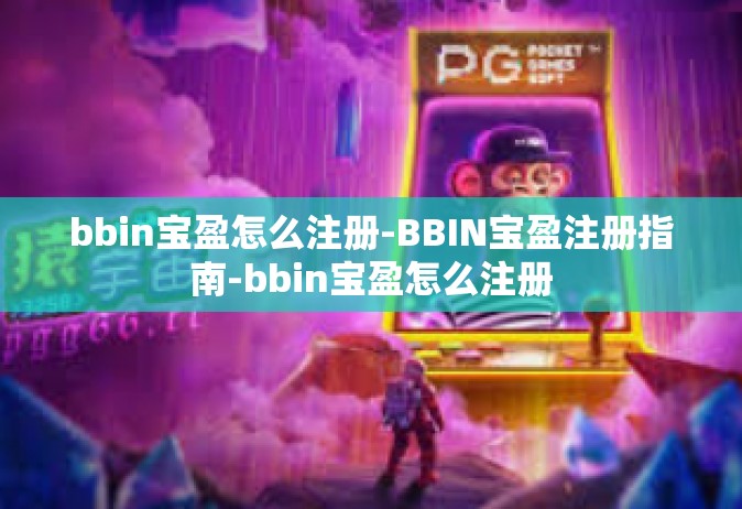 bbin宝盈怎么注册-BBIN宝盈注册指南-bbin宝盈怎么注册