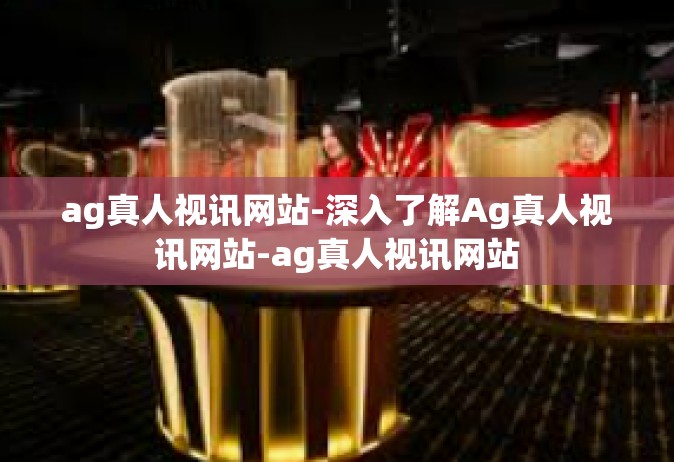 ag真人视讯网站-深入了解Ag真人视讯网站-ag真人视讯网站