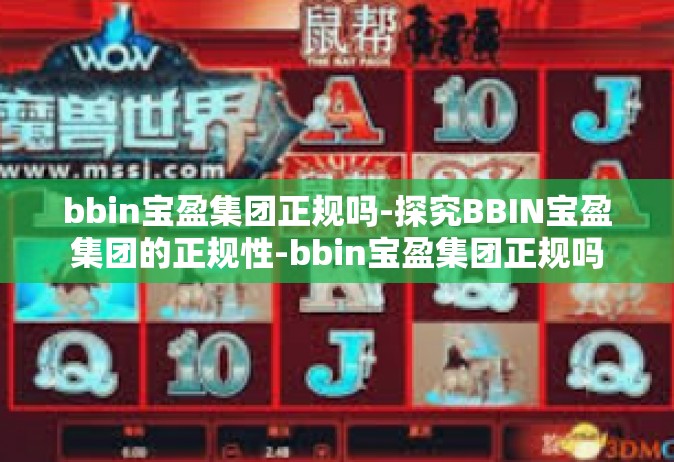 bbin宝盈集团正规吗-探究BBIN宝盈集团的正规性-bbin宝盈集团正规吗