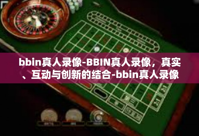 bbin真人录像-BBIN真人录像，真实、互动与创新的结合-bbin真人录像
