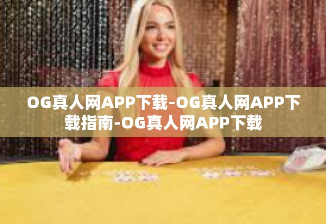 OG真人网APP下载-OG真人网APP下载指南-OG真人网APP下载