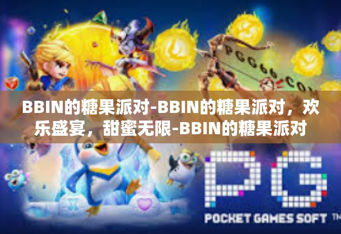 BBIN的糖果派对-BBIN的糖果派对，欢乐盛宴，甜蜜无限-BBIN的糖果派对