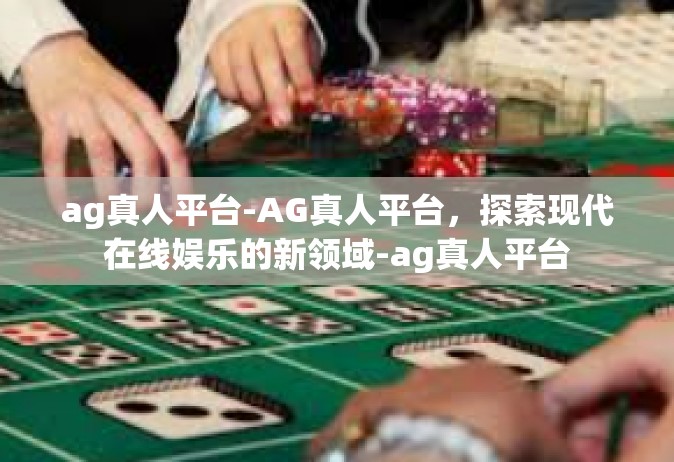 ag真人平台-AG真人平台，探索现代在线娱乐的新领域-ag真人平台