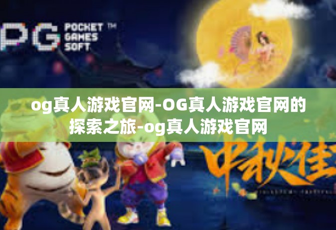 og真人游戏官网-OG真人游戏官网的探索之旅-og真人游戏官网
