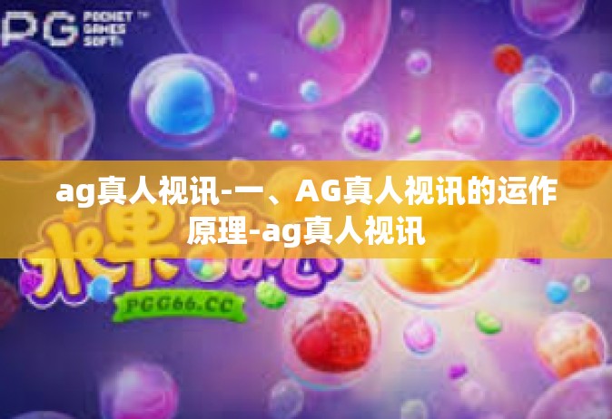 ag真人视讯-一、AG真人视讯的运作原理-ag真人视讯