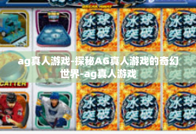 ag真人游戏-探秘AG真人游戏的奇幻世界-ag真人游戏