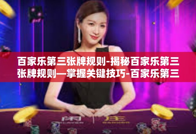 百家乐第三张牌规则-揭秘百家乐第三张牌规则—掌握关键技巧-百家乐第三张牌规则