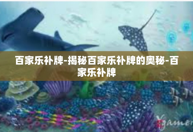 百家乐补牌-揭秘百家乐补牌的奥秘-百家乐补牌