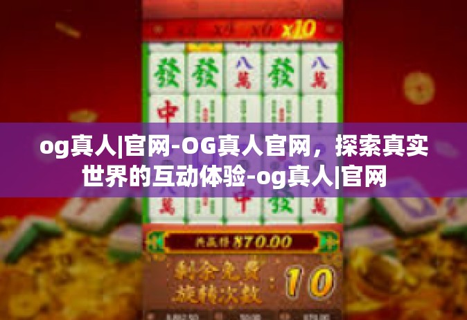og真人|官网-OG真人官网，探索真实世界的互动体验-og真人|官网