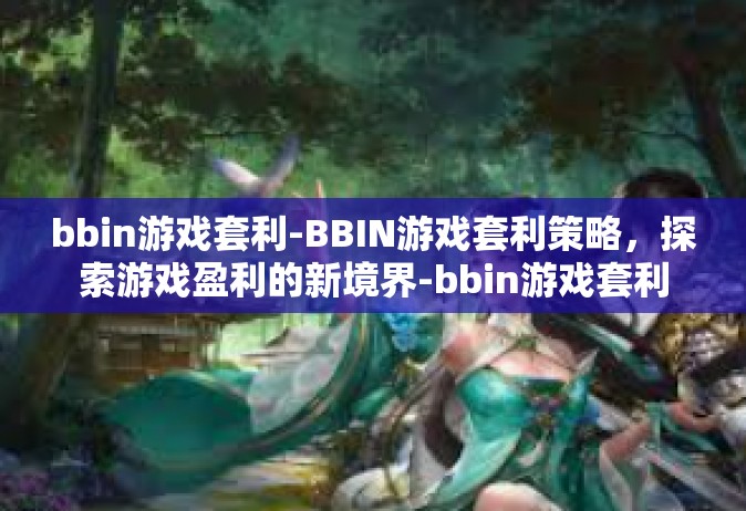 bbin游戏套利-BBIN游戏套利策略，探索游戏盈利的新境界-bbin游戏套利