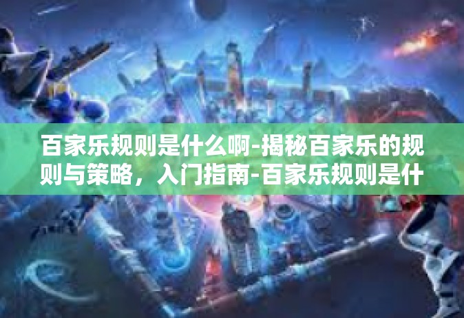 百家乐规则是什么啊-揭秘百家乐的规则与策略，入门指南-百家乐规则是什么啊