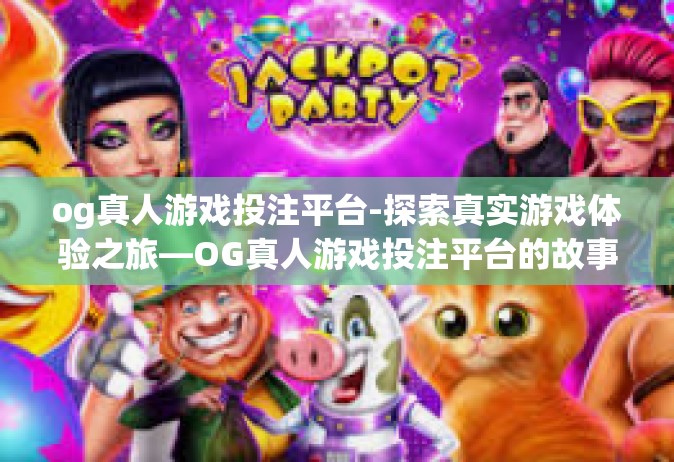 og真人游戏投注平台-探索真实游戏体验之旅—OG真人游戏投注平台的故事-og真人游戏投注平台
