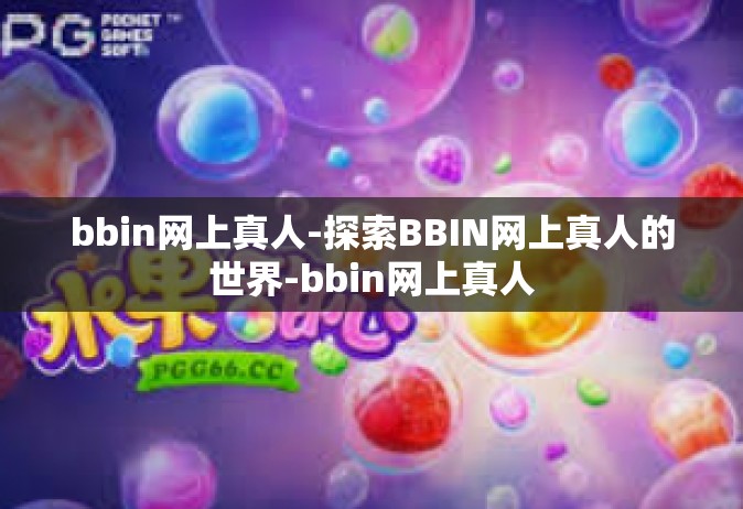 bbin网上真人-探索BBIN网上真人的世界-bbin网上真人