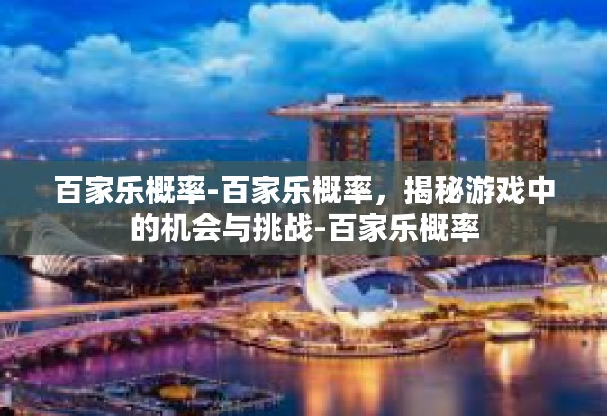 百家乐概率-百家乐概率，揭秘游戏中的机会与挑战-百家乐概率