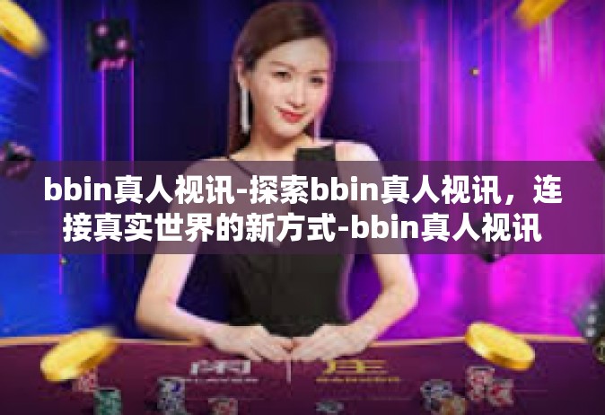 bbin真人视讯-探索bbin真人视讯，连接真实世界的新方式-bbin真人视讯