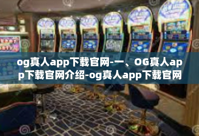 og真人app下载官网-一、OG真人app下载官网介绍-og真人app下载官网
