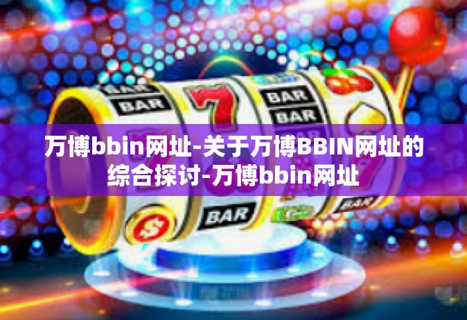万博bbin网址-关于万博BBIN网址的综合探讨-万博bbin网址