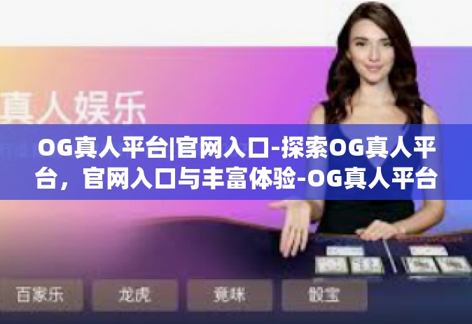 OG真人平台|官网入口-探索OG真人平台，官网入口与丰富体验-OG真人平台|官网入口
